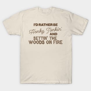 I'd Rather Be Honky Tonkin' and Settin' the Woods on Fire T-Shirt